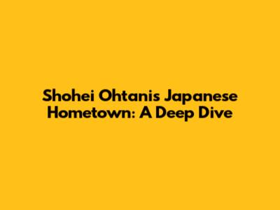 Shohei Ohtani's Japanese Hometown: A Deep Dive