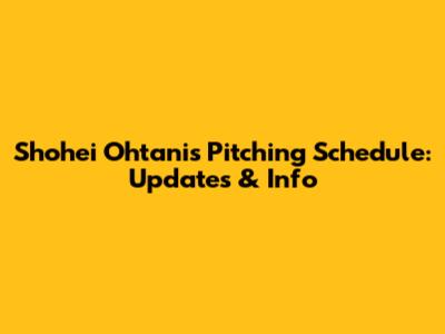 Shohei Ohtani's Pitching Schedule: Updates & Info