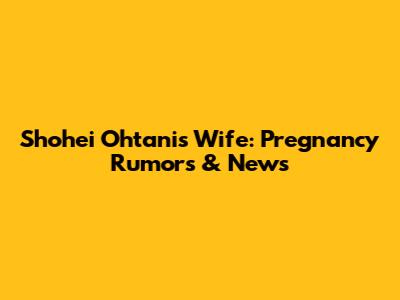 Shohei Ohtani's Wife: Pregnancy Rumors & News