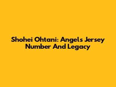 Shohei Ohtani: Angels Jersey Number And Legacy