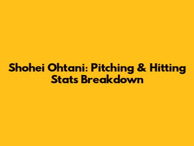 Shohei Ohtani: Pitching & Hitting Stats Breakdown