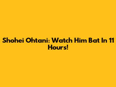 Shohei Ohtani: Watch Him Bat In 11 Hours!
