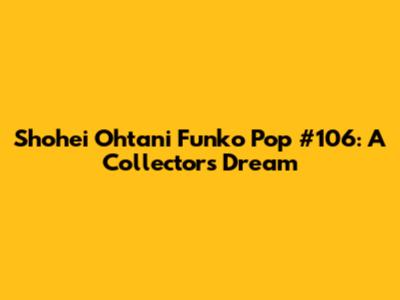 Shohei Ohtani Funko Pop #106: A Collector's Dream