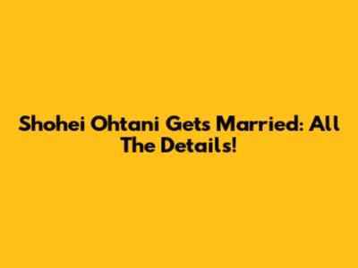 Shohei Ohtani Gets Married: All The Details!