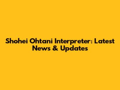 Shohei Ohtani Interpreter: Latest News & Updates