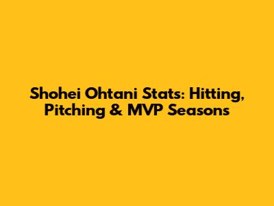 Shohei Ohtani Stats: Hitting, Pitching & MVP Seasons