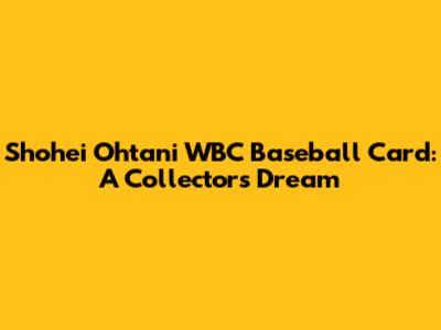 Shohei Ohtani WBC Baseball Card: A Collector's Dream