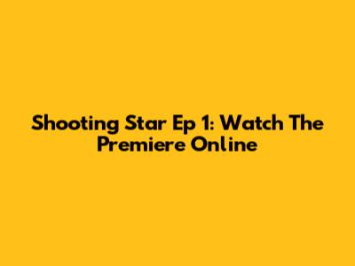 Shooting Star Ep 1: Watch The Premiere Online