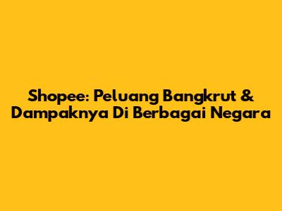 Shopee: Peluang Bangkrut & Dampaknya Di Berbagai Negara