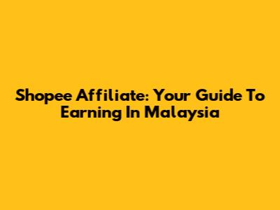 Shopee Affiliate: Your Guide To Earning In Malaysia