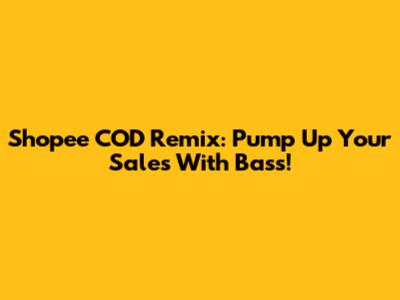Shopee COD Remix: Pump Up Your Sales With Bass!