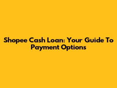 Shopee Cash Loan: Your Guide To Payment Options