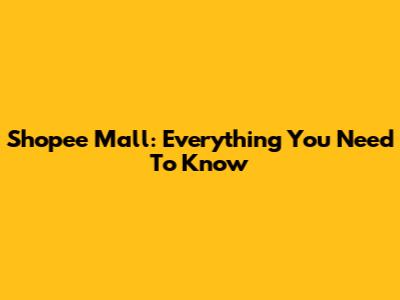 Shopee Mall: Everything You Need To Know