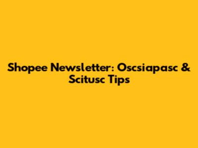 Shopee Newsletter: Oscsiapasc & Scitusc Tips