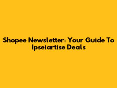 Shopee Newsletter: Your Guide To Ipseiartise Deals
