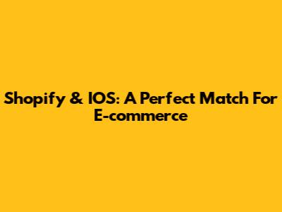 Shopify & IOS: A Perfect Match For E-commerce