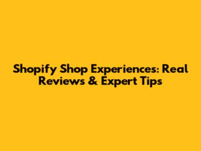 Shopify Shop Experiences: Real Reviews & Expert Tips