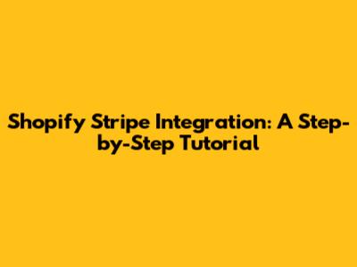 Shopify Stripe Integration: A Step-by-Step Tutorial