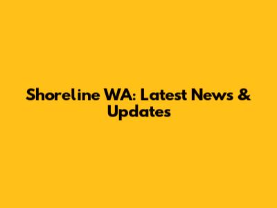 Shoreline WA: Latest News & Updates