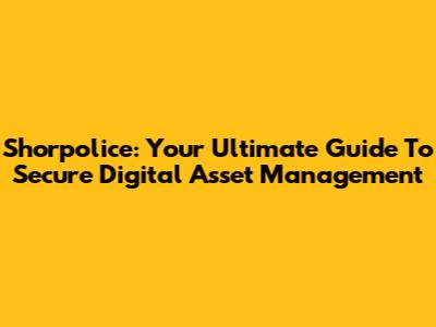 Shorpolice: Your Ultimate Guide To Secure Digital Asset Management