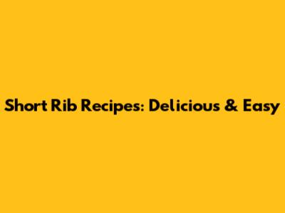 Short Rib Recipes: Delicious & Easy