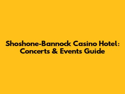 Shoshone-Bannock Casino Hotel: Concerts & Events Guide
