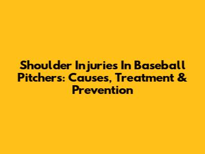 Shoulder Injuries In Baseball Pitchers: Causes, Treatment & Prevention