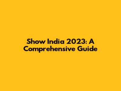 Show India 2023: A Comprehensive Guide