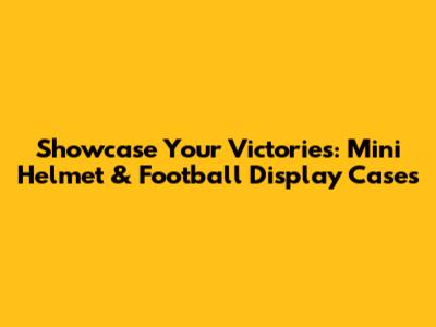 Showcase Your Victories: Mini Helmet & Football Display Cases