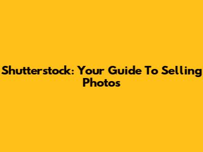 Shutterstock: Your Guide To Selling Photos