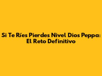 Si Te Ríes Pierdes Nivel Dios Peppa: El Reto Definitivo