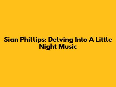 Sian Phillips: Delving Into A Little Night Music