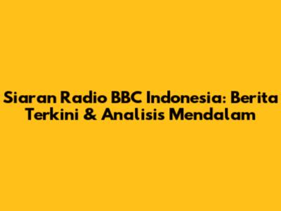 Siaran Radio BBC Indonesia: Berita Terkini & Analisis Mendalam