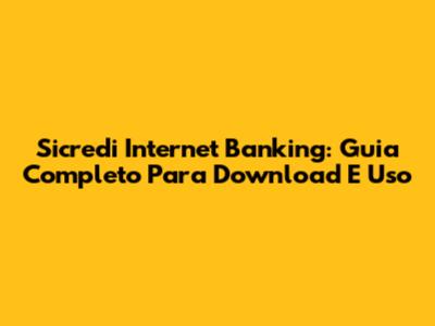 Sicredi Internet Banking: Guia Completo Para Download E Uso