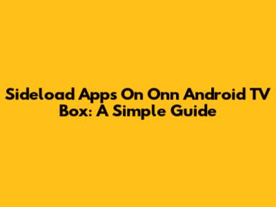 Sideload Apps On Onn Android TV Box: A Simple Guide