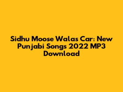 Sidhu Moose Wala's Car: New Punjabi Songs 2022 MP3 Download