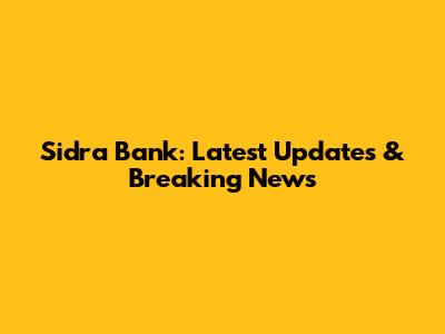 Sidra Bank: Latest Updates & Breaking News
