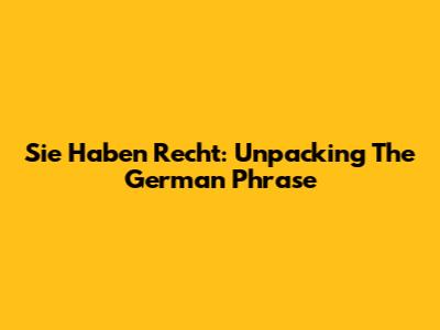 Sie Haben Recht: Unpacking The German Phrase