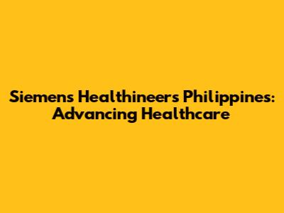 Siemens Healthineers Philippines: Advancing Healthcare