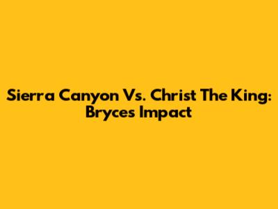Sierra Canyon Vs. Christ The King: Bryce's Impact