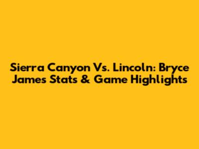 Sierra Canyon Vs. Lincoln: Bryce James Stats & Game Highlights