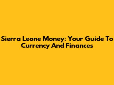Sierra Leone Money: Your Guide To Currency And Finances