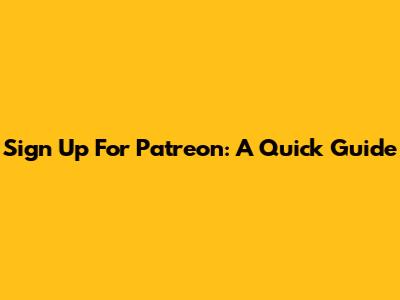 Sign Up For Patreon: A Quick Guide