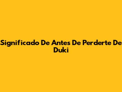 Significado De Antes De Perderte De Duki