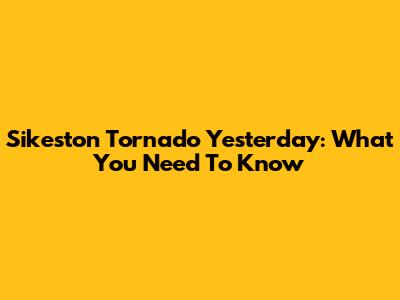 Sikeston Tornado Yesterday: What You Need To Know
