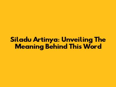Siladu Artinya: Unveiling The Meaning Behind This Word
