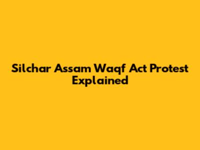 Silchar Assam Waqf Act Protest Explained