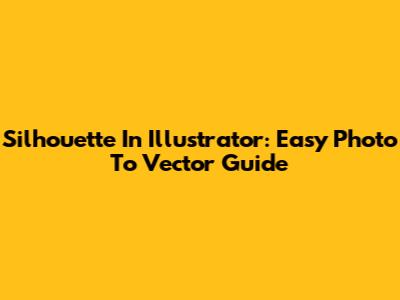 Silhouette In Illustrator: Easy Photo To Vector Guide