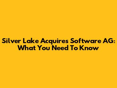 Silver Lake Acquires Software AG: What You Need To Know