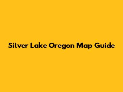Silver Lake Oregon Map Guide